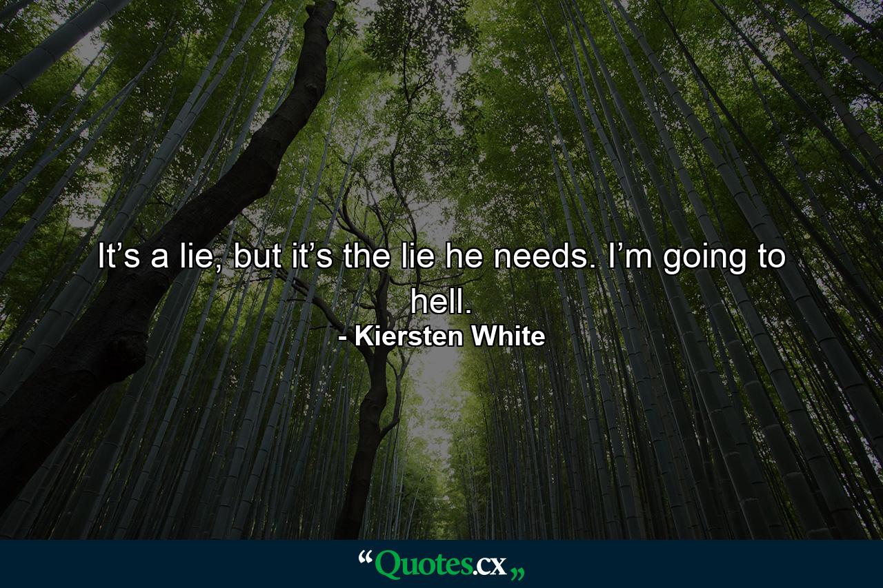 It’s a lie, but it’s the lie he needs. I’m going to hell. - Quote by Kiersten White