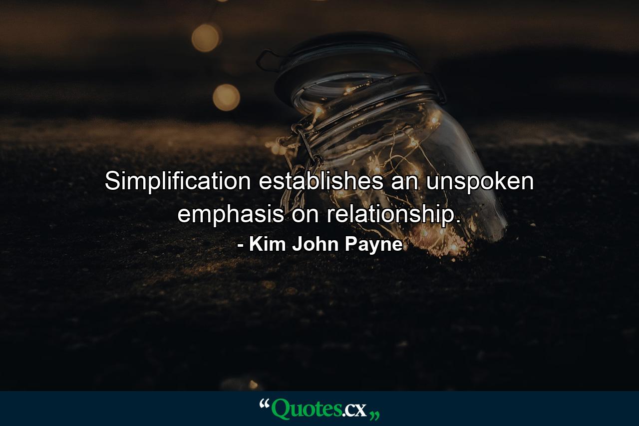 Simplification establishes an unspoken emphasis on relationship. - Quote by Kim John Payne