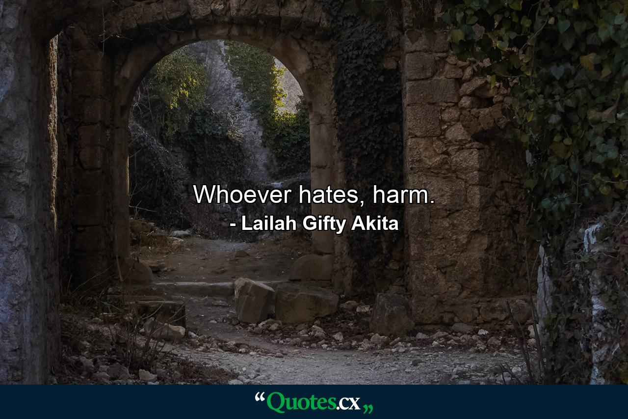 Whoever hates, harm. - Quote by Lailah Gifty Akita