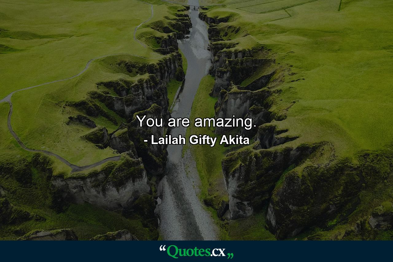 You are amazing. - Quote by Lailah Gifty Akita