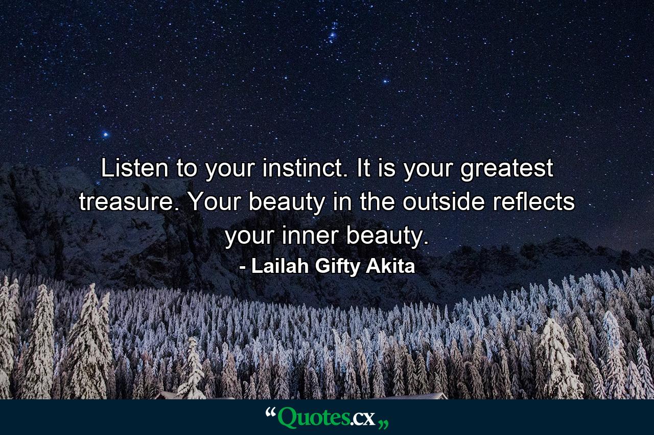 Listen to your instinct. It is your greatest treasure. Your beauty in the outside reflects your inner beauty. - Quote by Lailah Gifty Akita