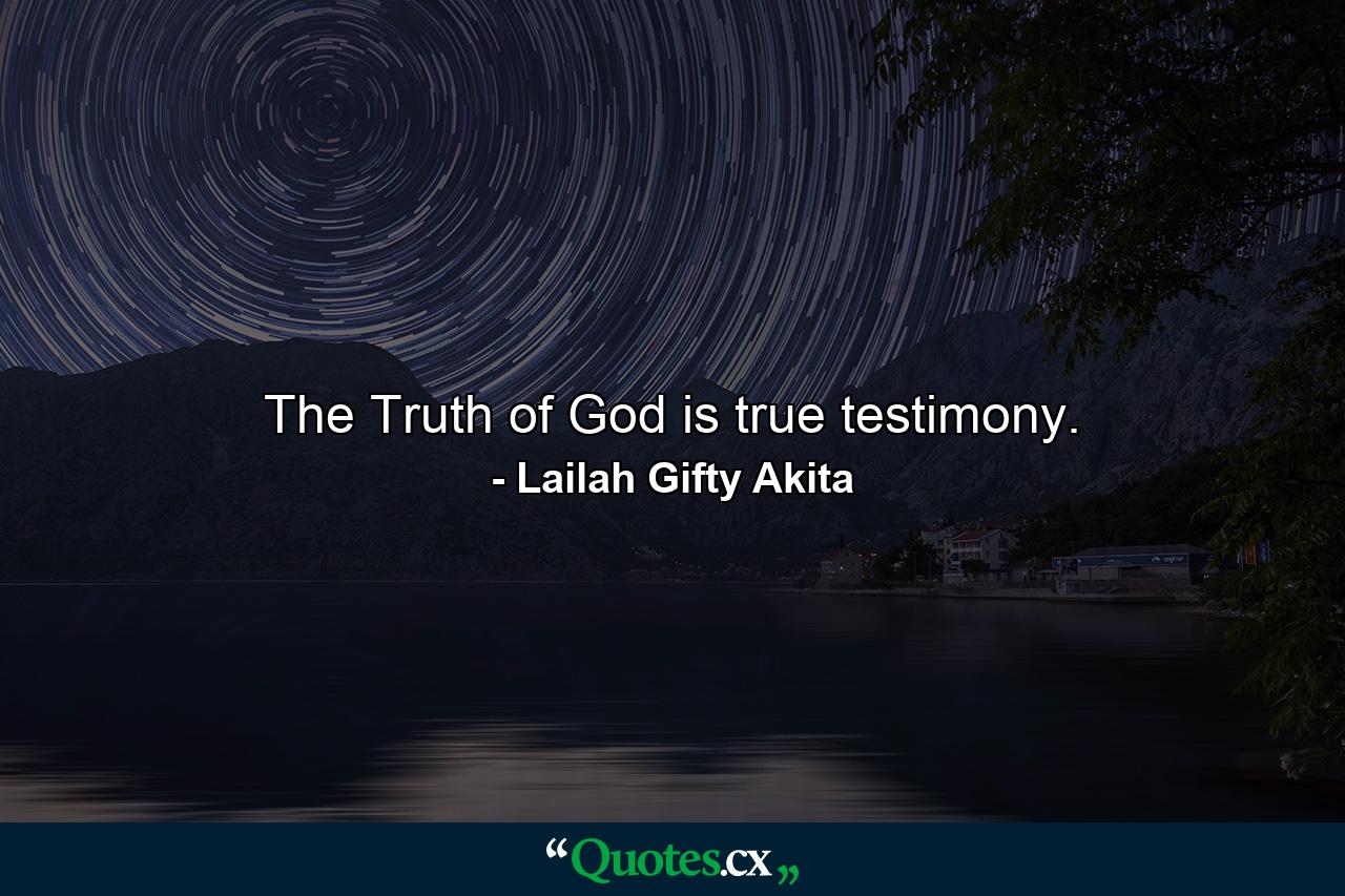 The Truth of God is true testimony. - Quote by Lailah Gifty Akita