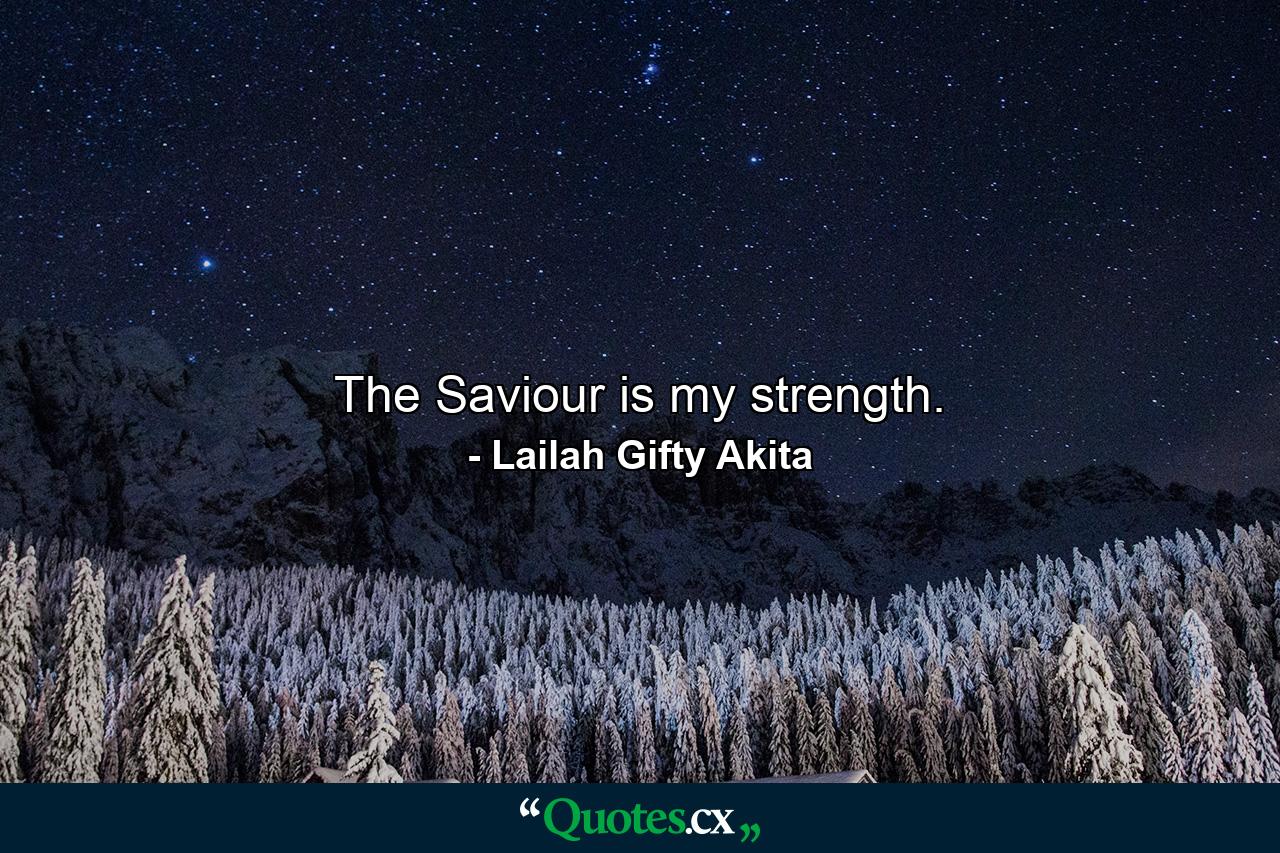 The Saviour is my strength. - Quote by Lailah Gifty Akita