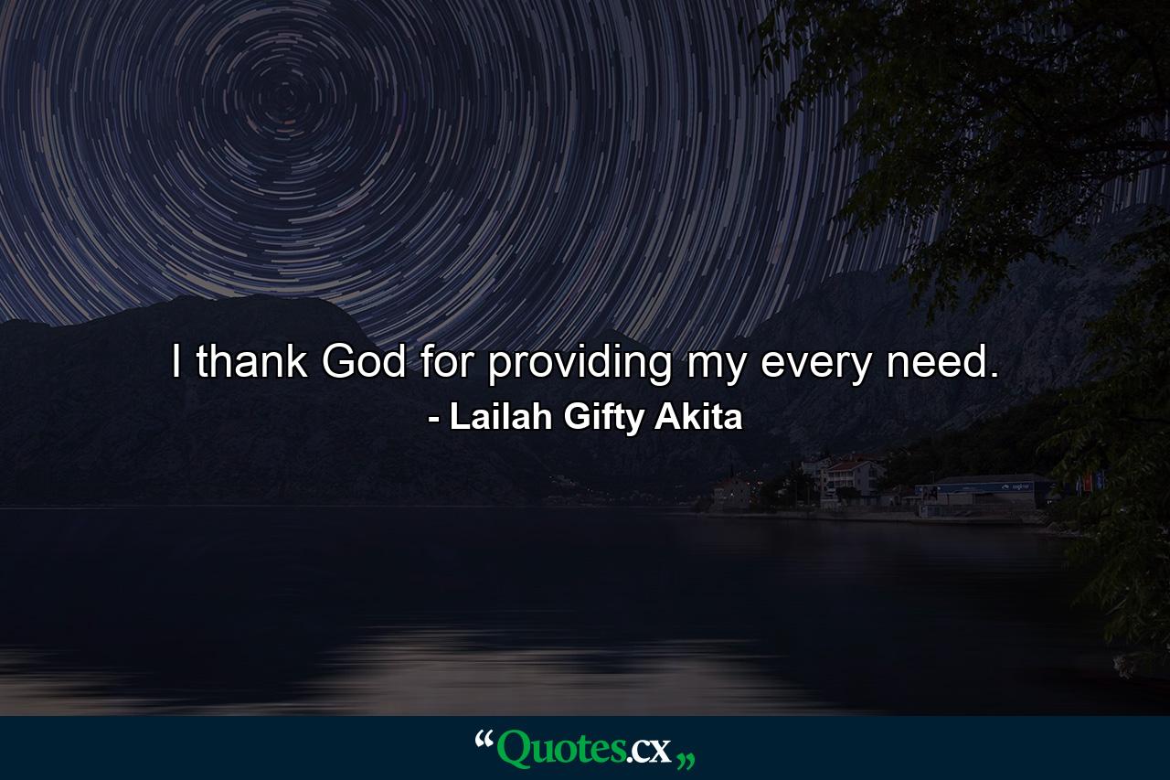 I thank God for providing my every need. - Quote by Lailah Gifty Akita