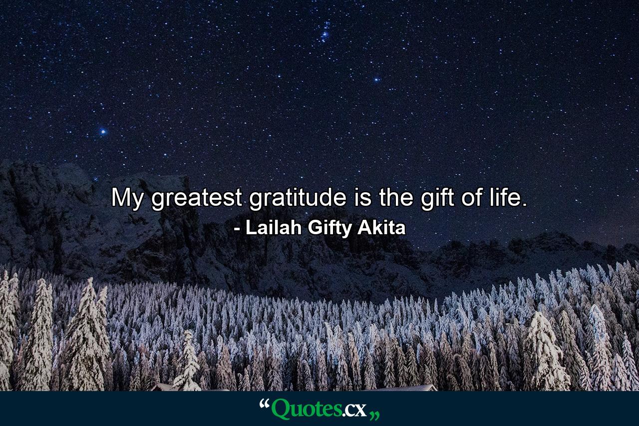 My greatest gratitude is the gift of life. - Quote by Lailah Gifty Akita