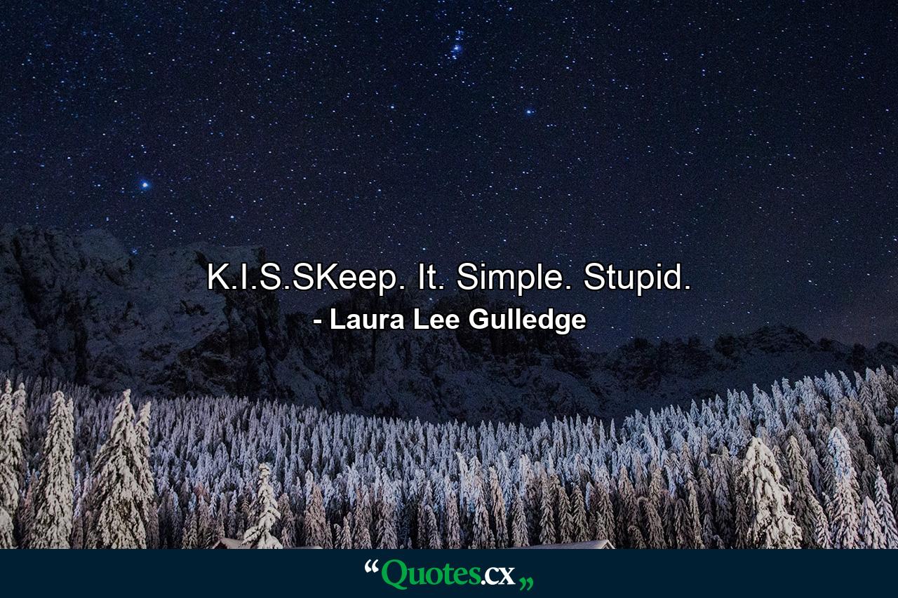 K.I.S.SKeep. It. Simple. Stupid. - Quote by Laura Lee Gulledge