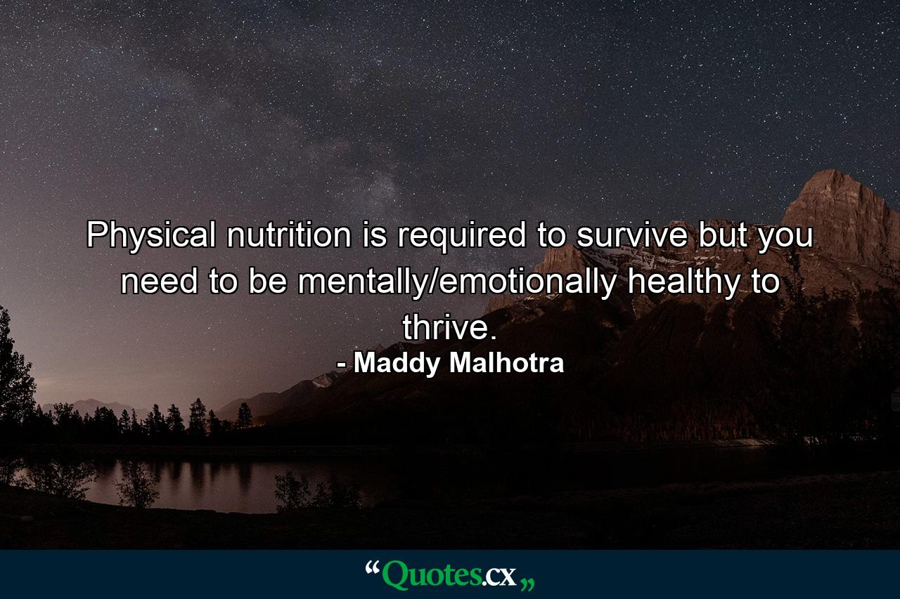 Physical nutrition is required to survive but you need to be mentally/emotionally healthy to thrive. - Quote by Maddy Malhotra