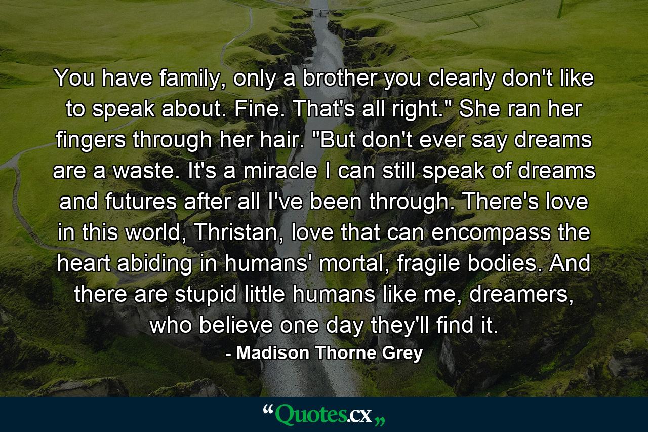 You have family, only a brother you clearly don't like to speak about. Fine. That's all right.