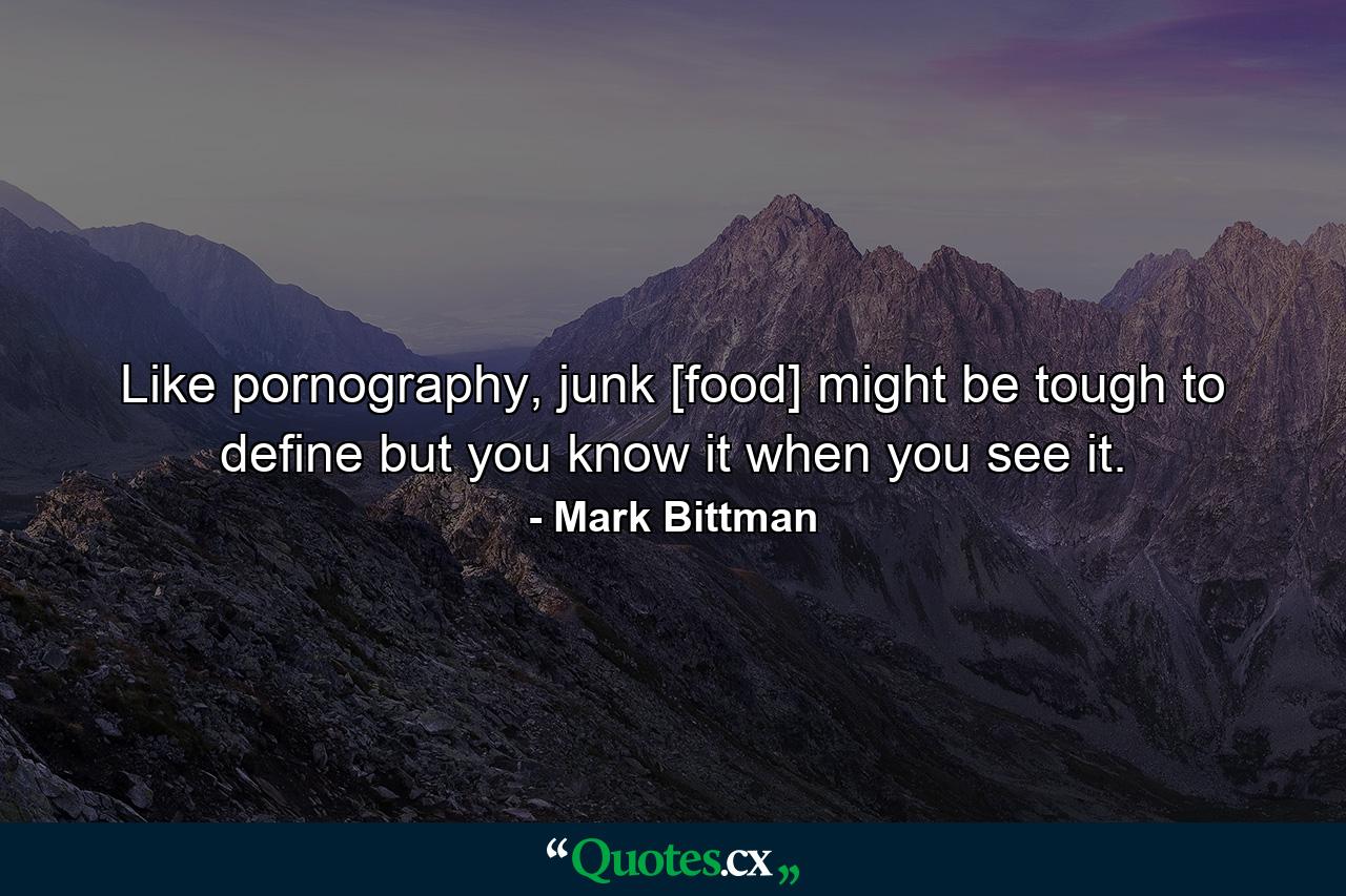 Like pornography, junk [food] might be tough to define but you know it when you see it. - Quote by Mark Bittman