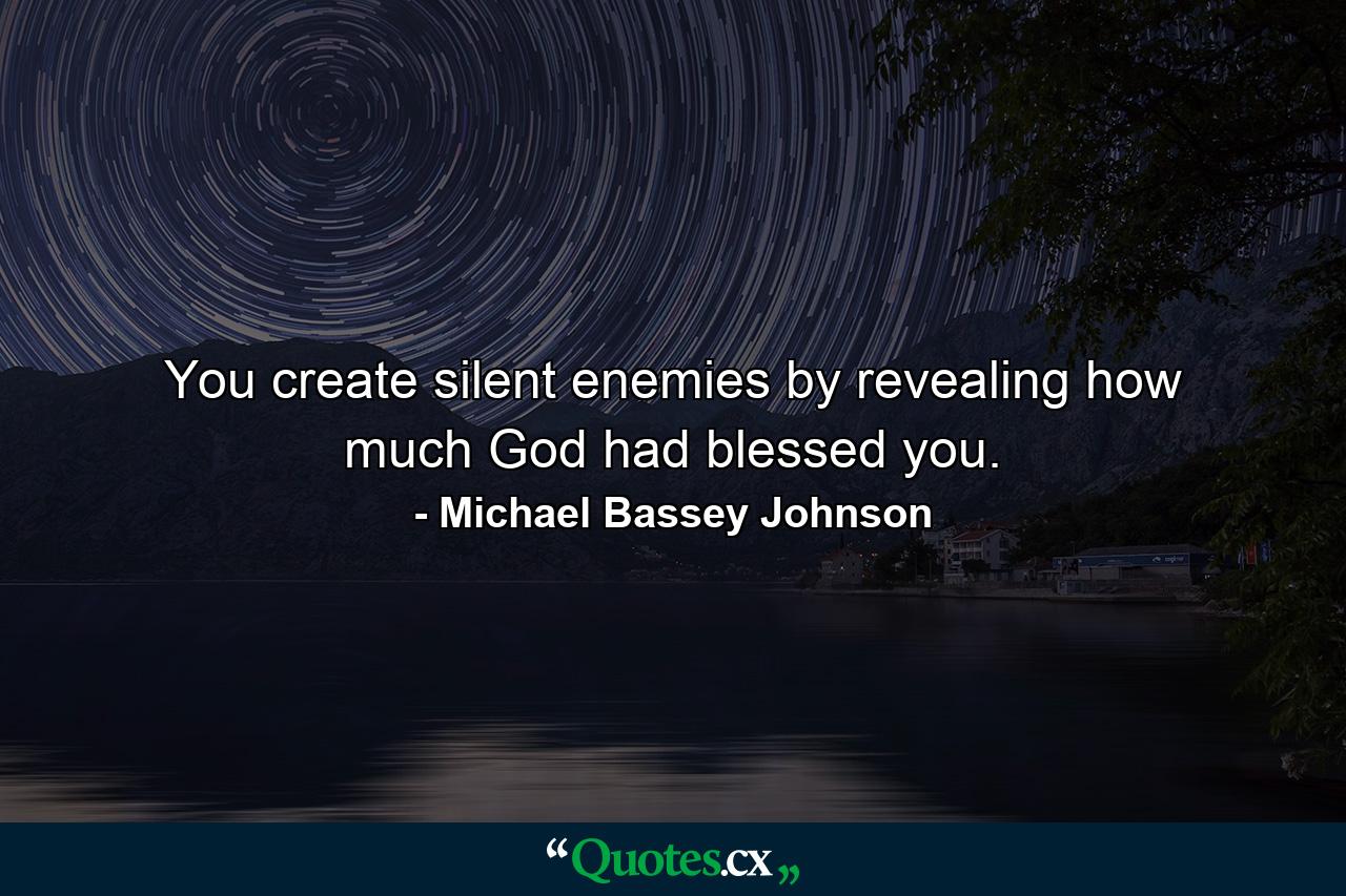 You create silent enemies by revealing how much God had blessed you. - Quote by Michael Bassey Johnson