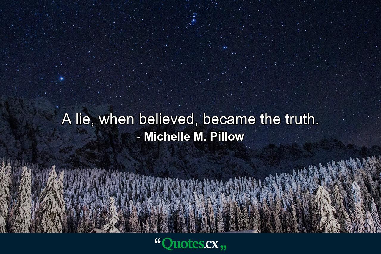 A lie, when believed, became the truth. - Quote by Michelle M. Pillow