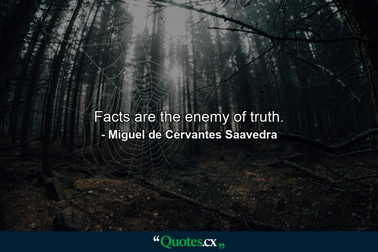 Facts are the enemy of truth. - Quote by Miguel de Cervantes Saavedra