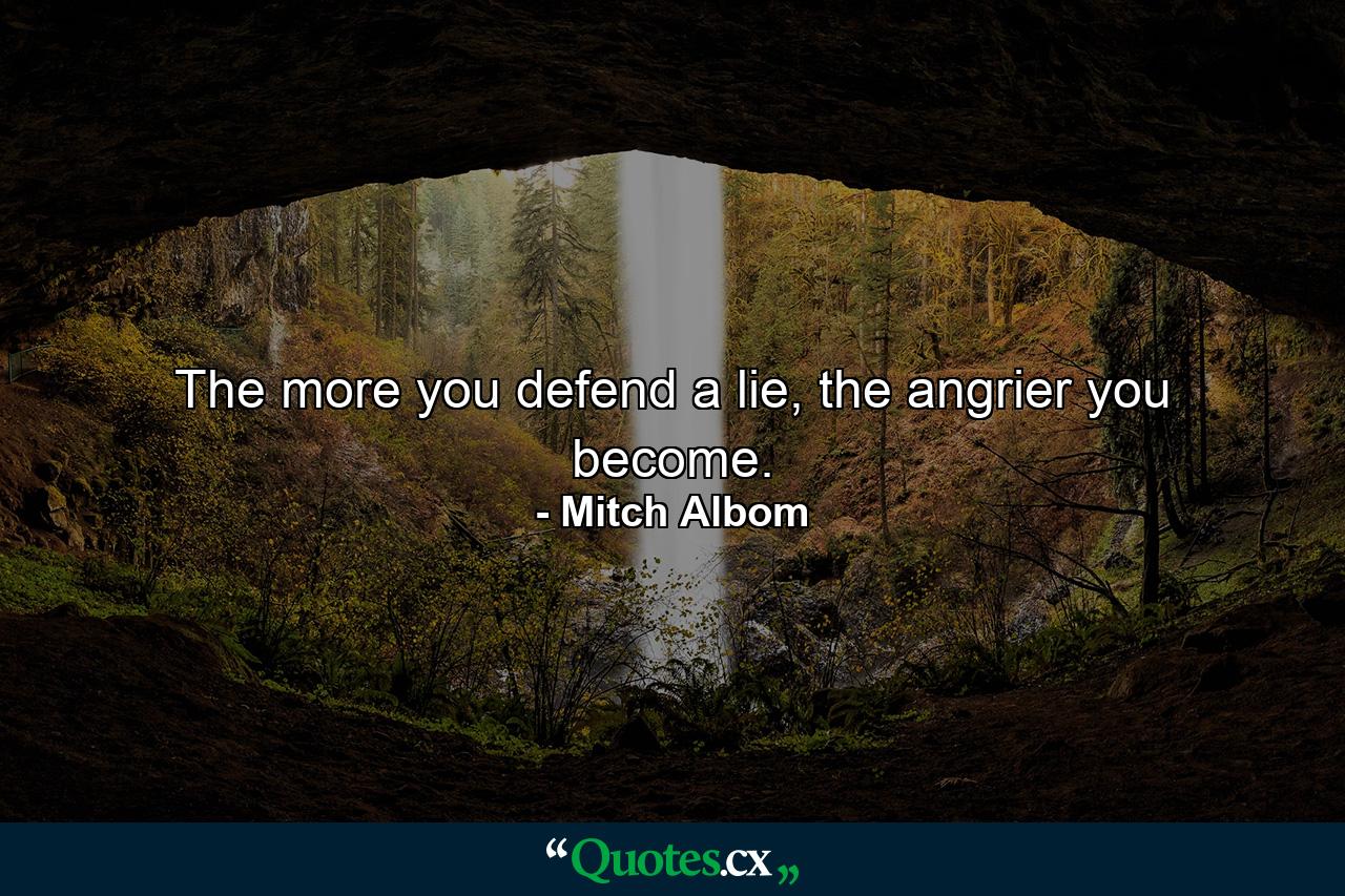 The more you defend a lie, the angrier you become. - Quote by Mitch Albom