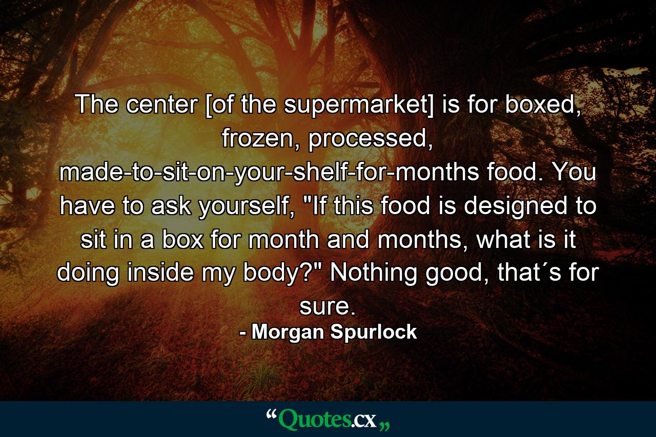 The center [of the supermarket] is for boxed, frozen, processed, made-to-sit-on-your-shelf-for-months food. You have to ask yourself, 