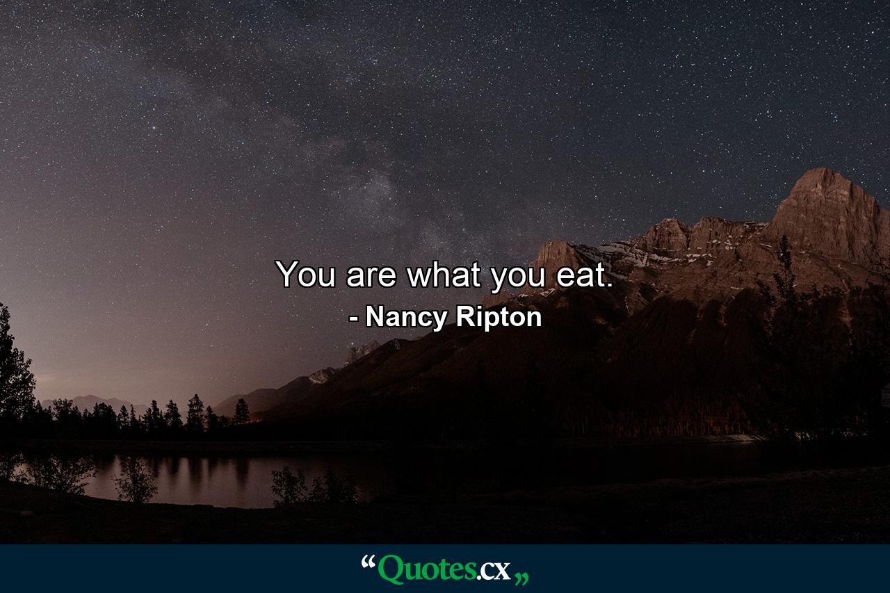 You are what you eat. - Quote by Nancy Ripton