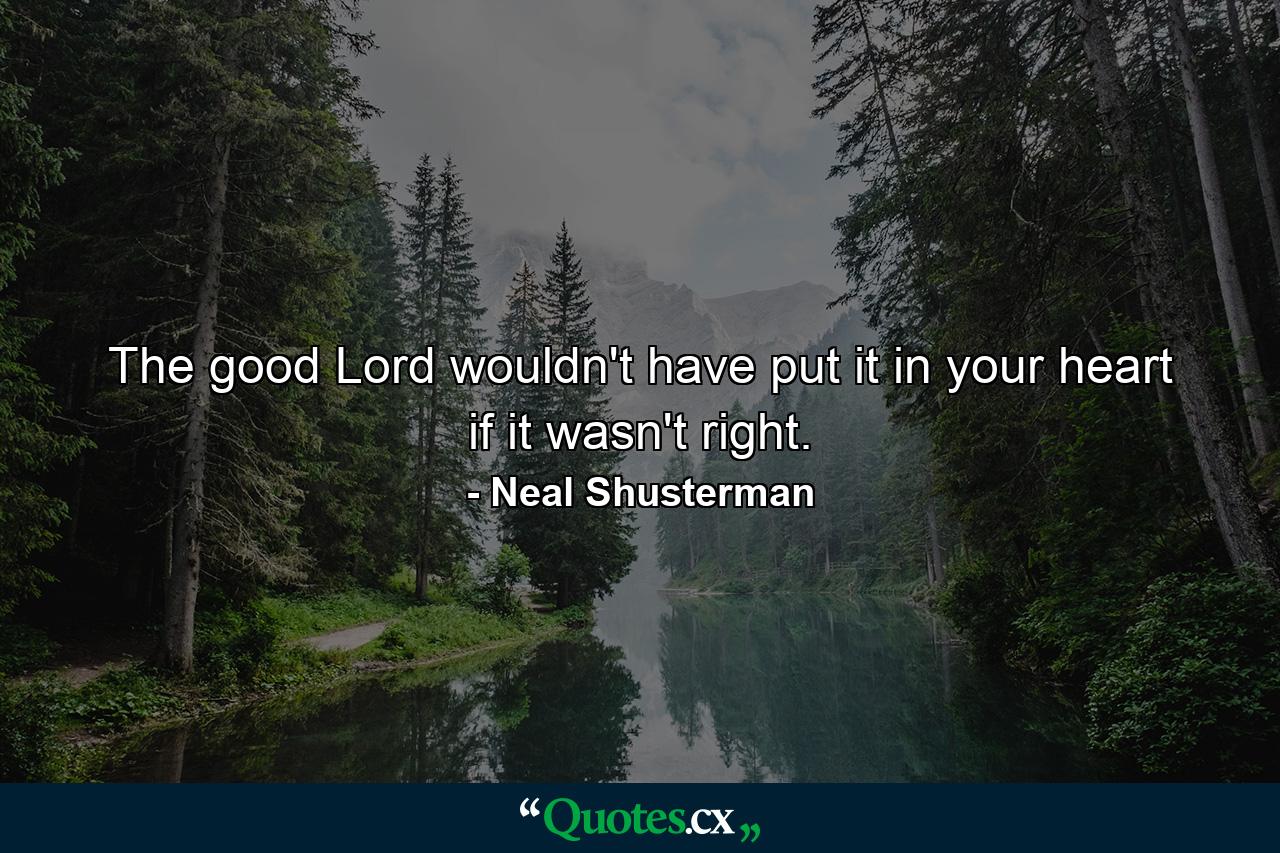 The good Lord wouldn't have put it in your heart if it wasn't right. - Quote by Neal Shusterman