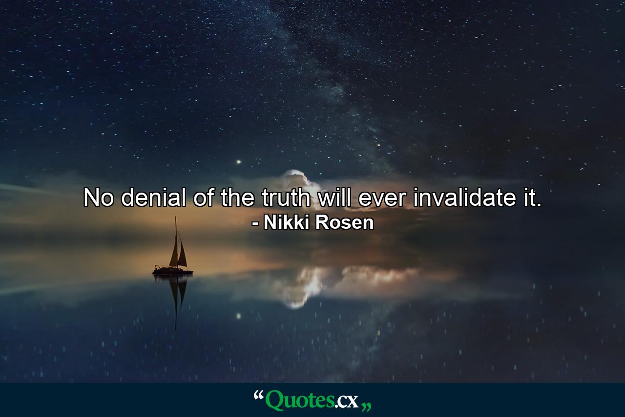 No denial of the truth will ever invalidate it. - Quote by Nikki Rosen