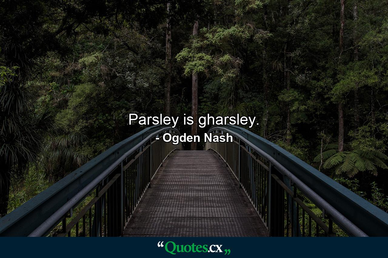 Parsley is gharsley. - Quote by Ogden Nash