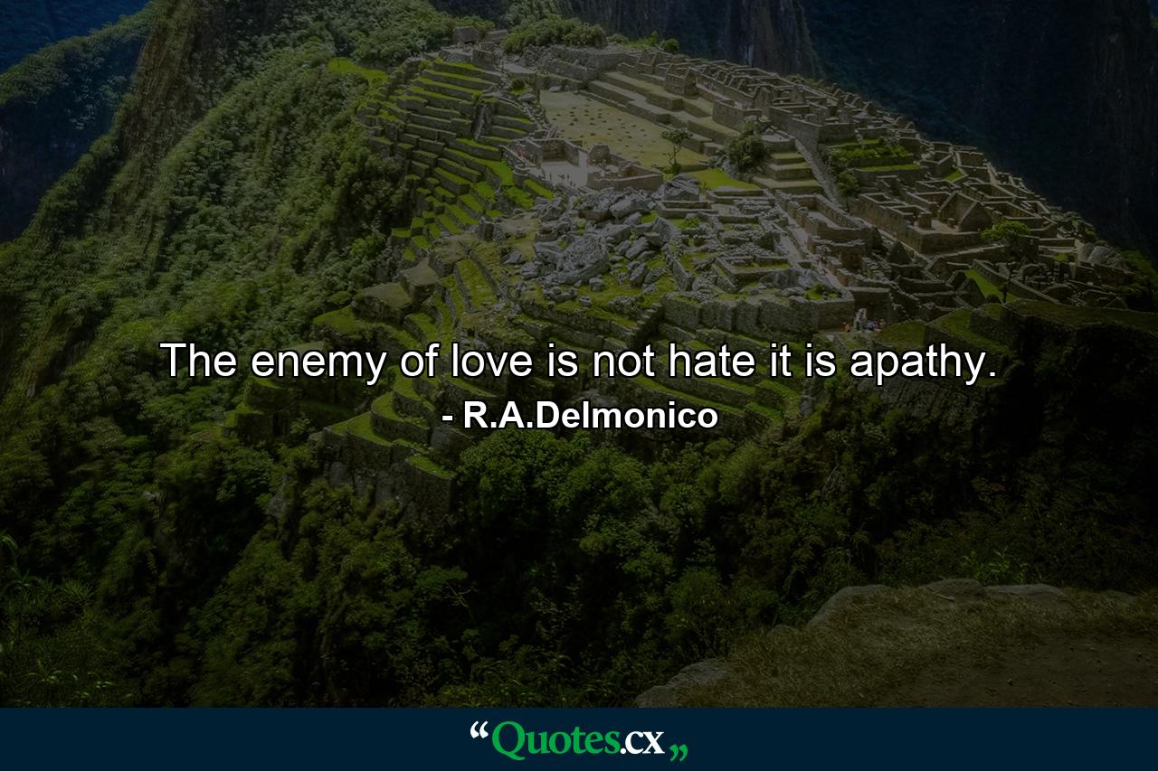 The enemy of love is not hate it is apathy. - Quote by R.A.Delmonico