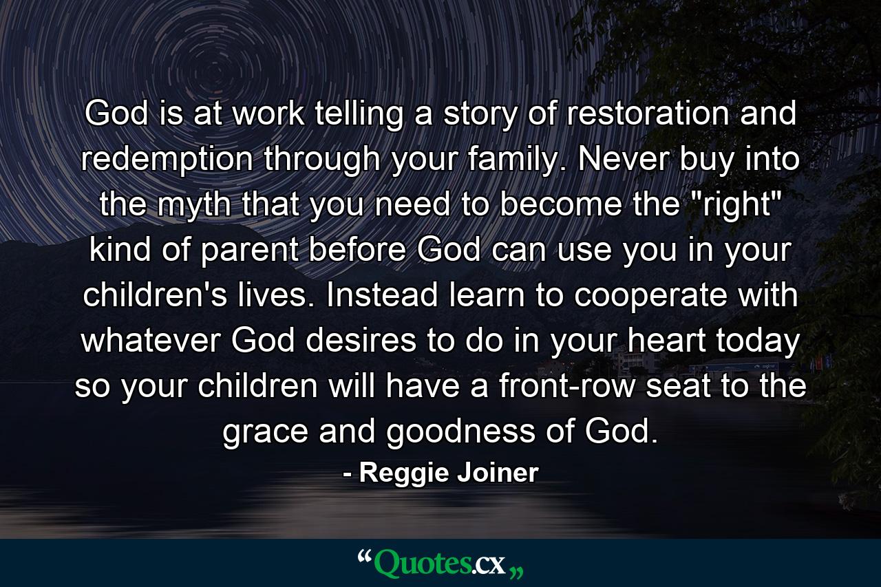 God is at work telling a story of restoration and redemption through your family. Never buy into the myth that you need to become the 