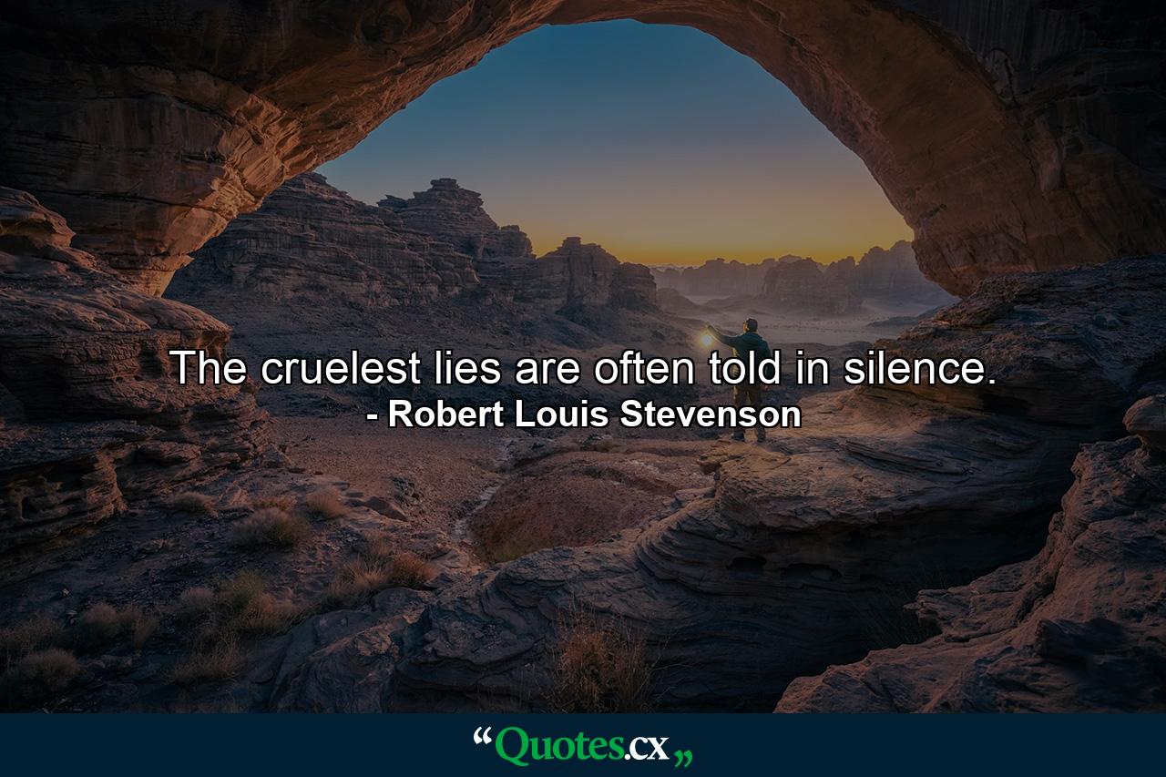 The cruelest lies are often told in silence. - Quote by Robert Louis Stevenson