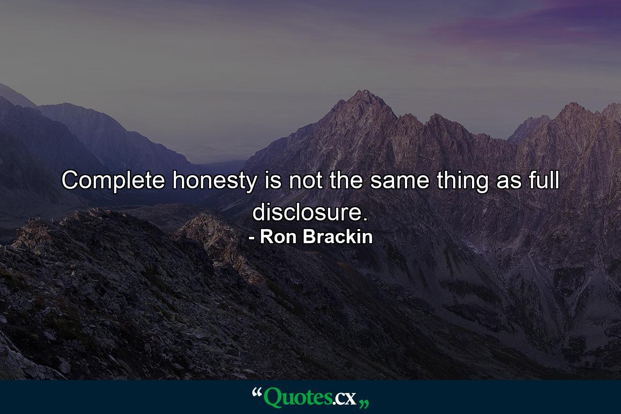 Complete honesty is not the same thing as full disclosure. - Quote by Ron Brackin