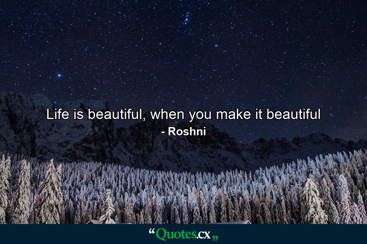 Life is beautiful, when you make it beautiful - Quote by Roshni