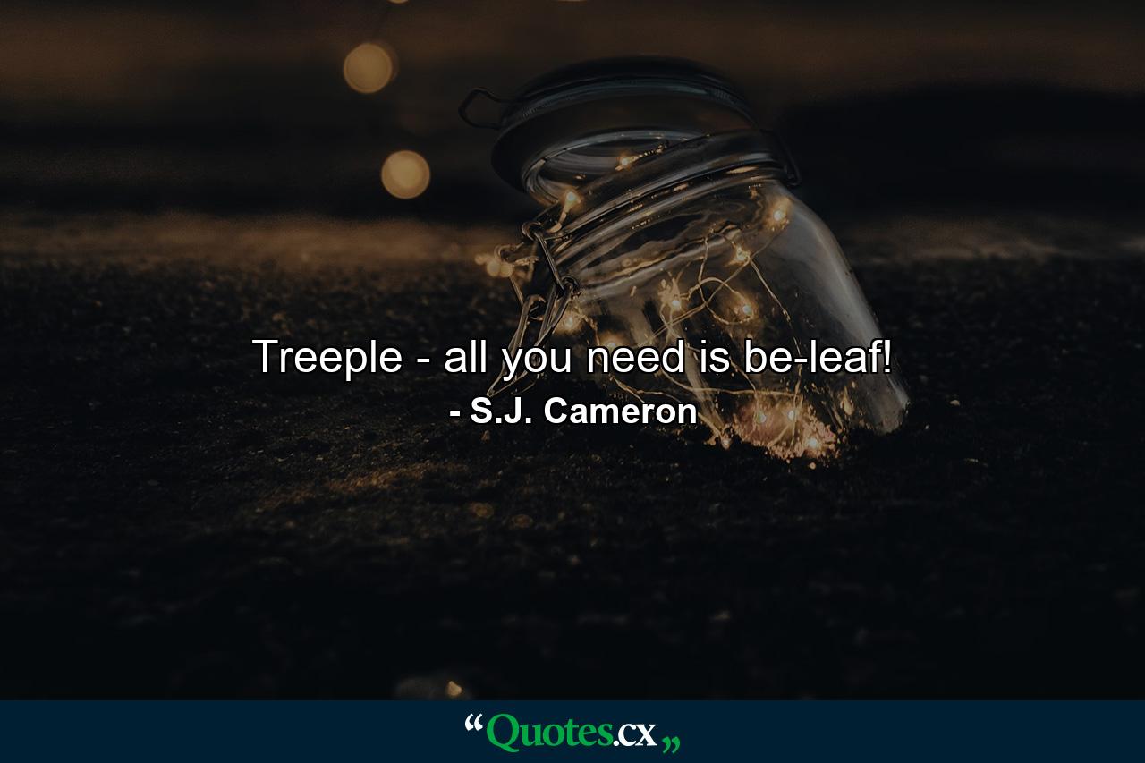 Treeple - all you need is be-leaf! - Quote by S.J. Cameron