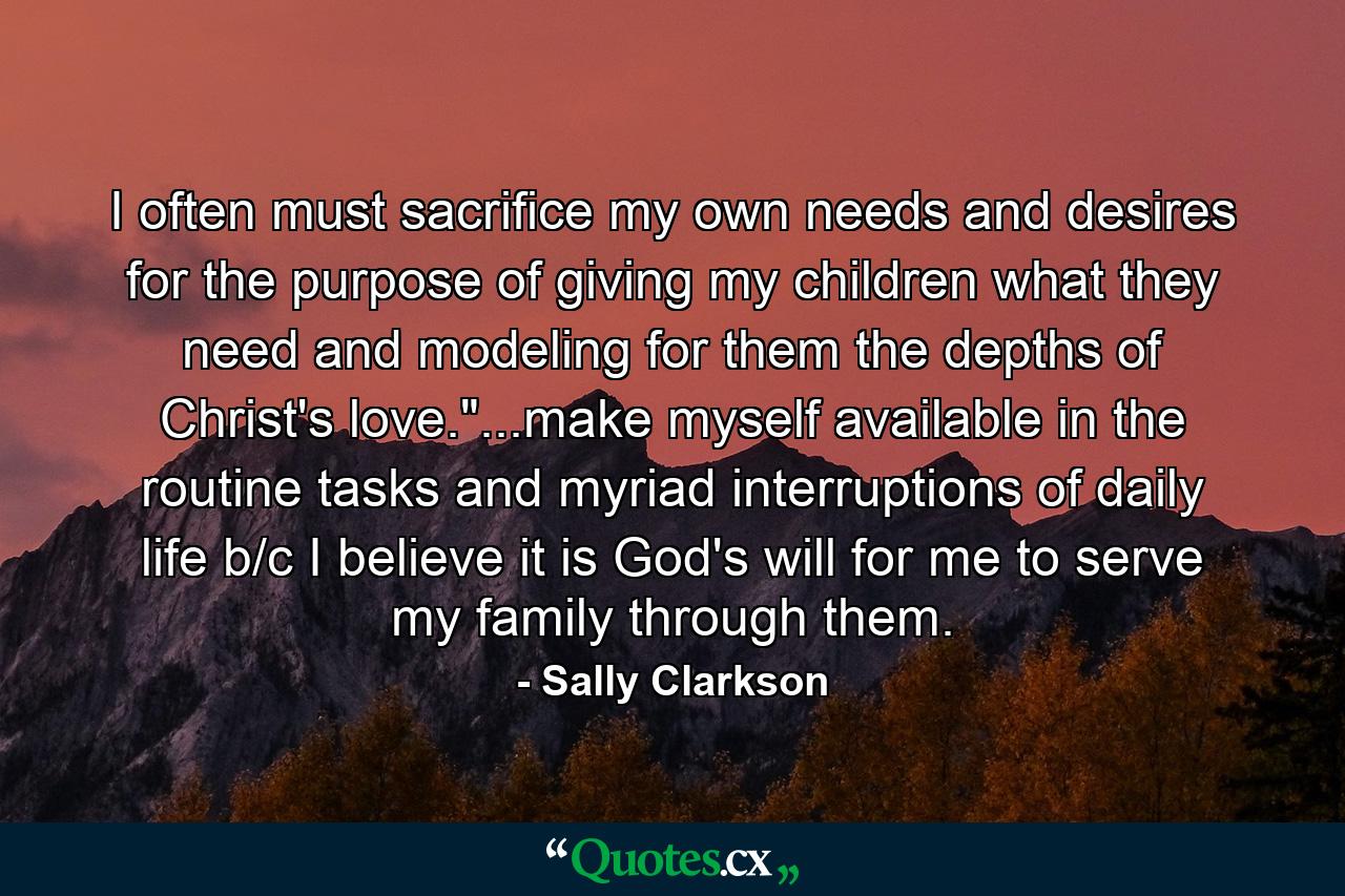 I often must sacrifice my own needs and desires for the purpose of giving my children what they need and modeling for them the depths of Christ's love.