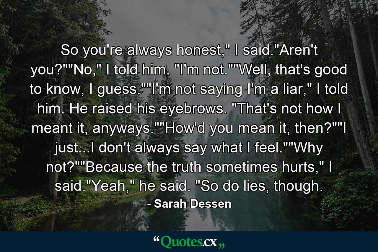 So you're always honest,