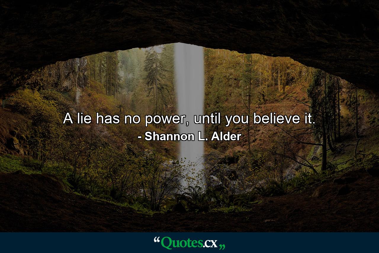 A lie has no power, until you believe it. - Quote by Shannon L. Alder