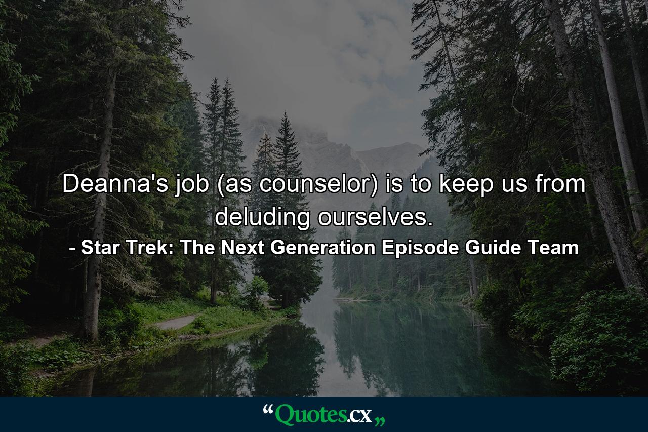 Deanna's job (as counselor) is to keep us from deluding ourselves. - Quote by Star Trek: The Next Generation Episode Guide Team