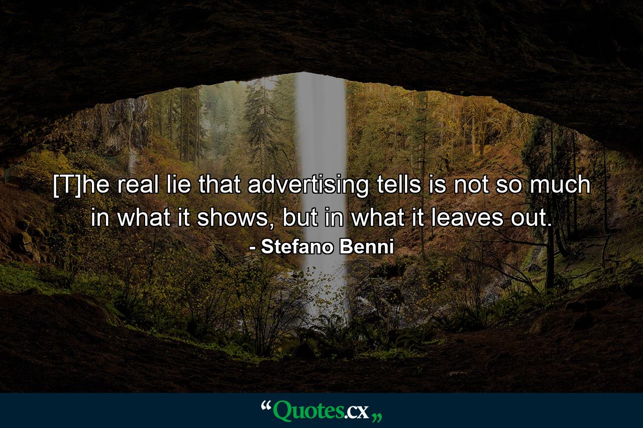 [T]he real lie that advertising tells is not so much in what it shows, but in what it leaves out. - Quote by Stefano Benni