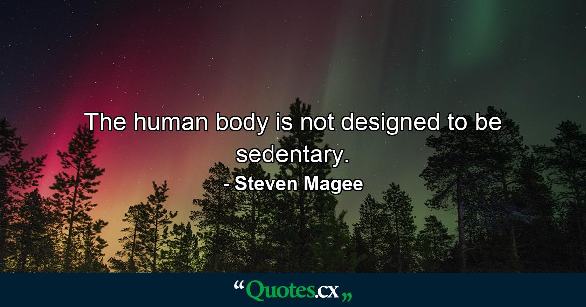 The human body is not designed to be sedentary. - Quote by Steven Magee