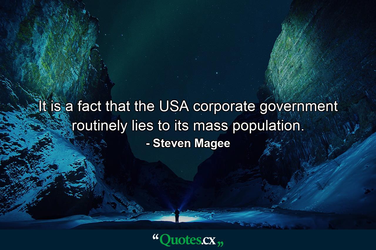 It is a fact that the USA corporate government routinely lies to its mass population. - Quote by Steven Magee