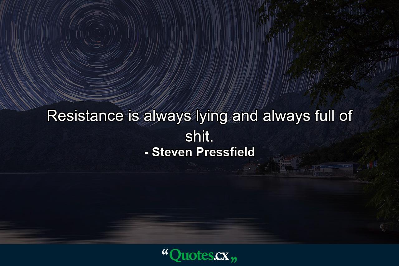 Resistance is always lying and always full of shit. - Quote by Steven Pressfield