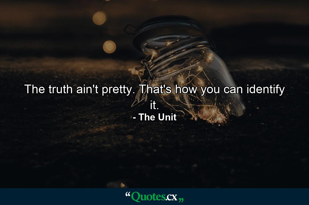 The truth ain't pretty. That's how you can identify it. - Quote by The Unit