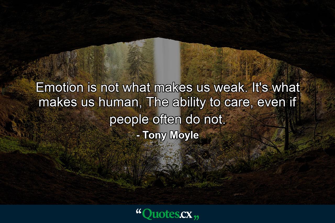 Emotion is not what makes us weak. It's what makes us human, The ability to care, even if people often do not. - Quote by Tony Moyle