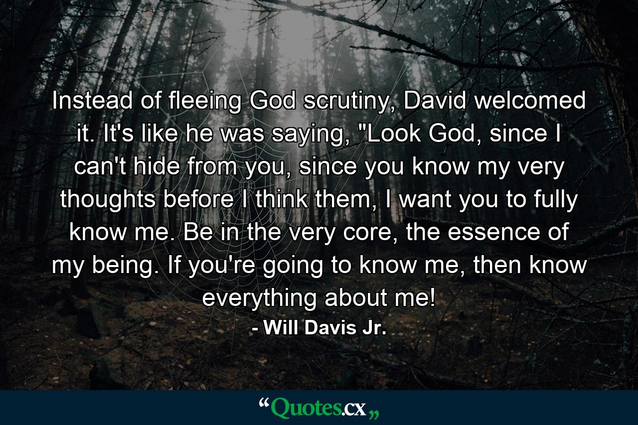 Instead of fleeing God scrutiny, David welcomed it. It's like he was saying, 