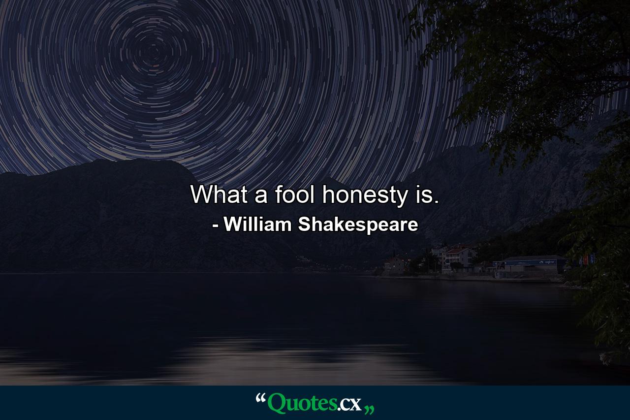 What a fool honesty is. - Quote by William Shakespeare