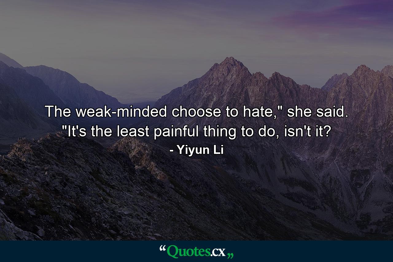 The weak-minded choose to hate,