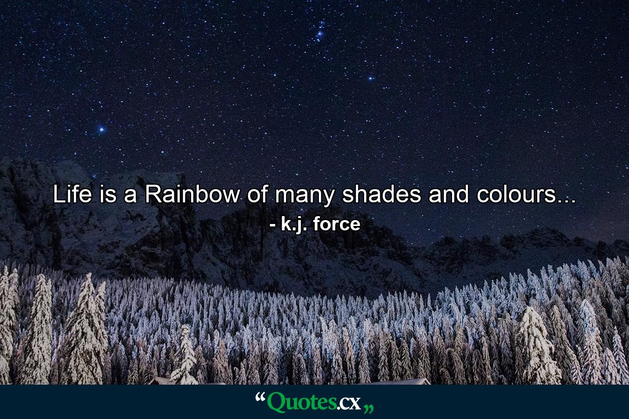 Life is a Rainbow of many shades and colours... - Quote by k.j. force