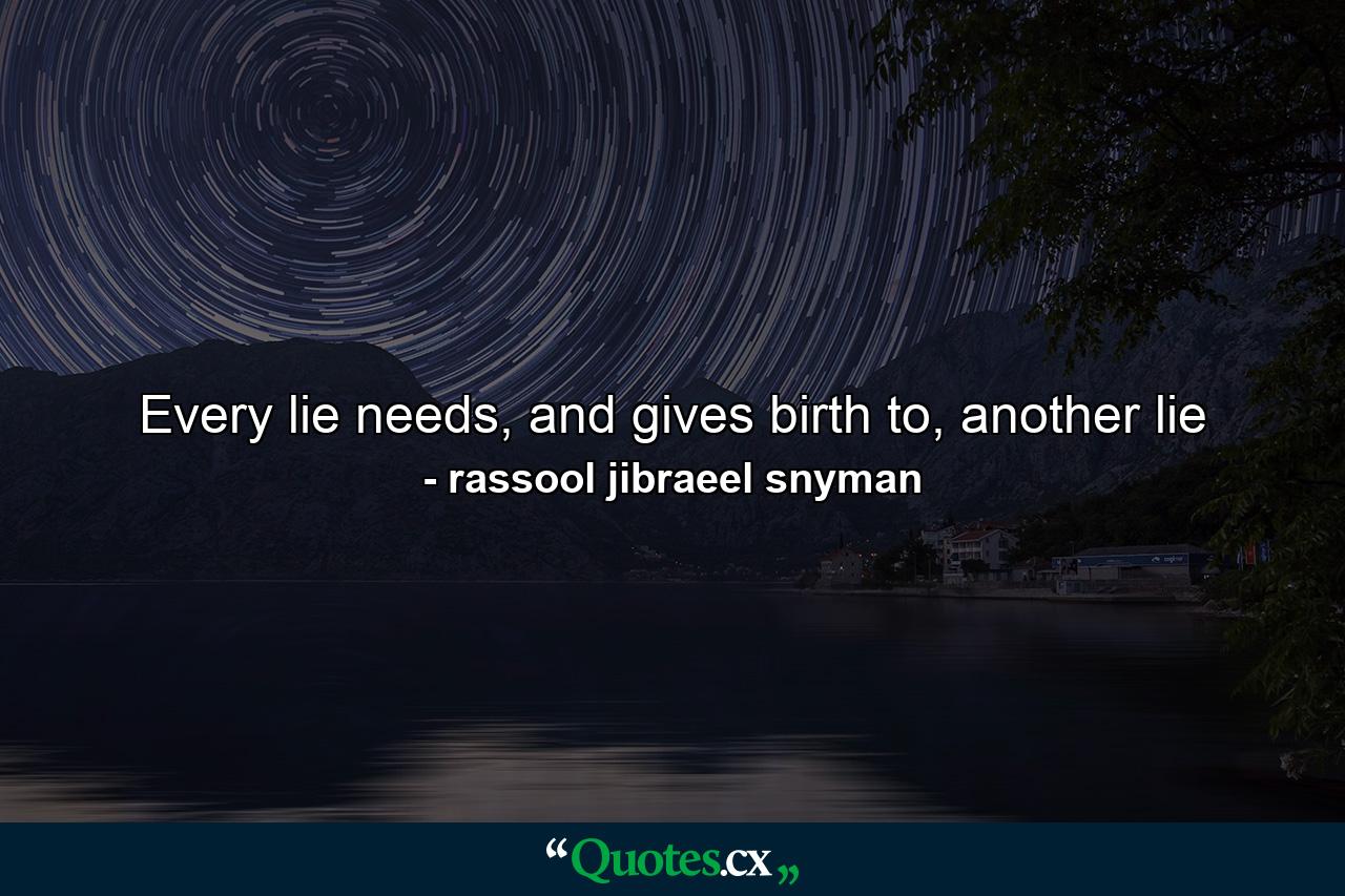 Every lie needs, and gives birth to, another lie - Quote by rassool jibraeel snyman