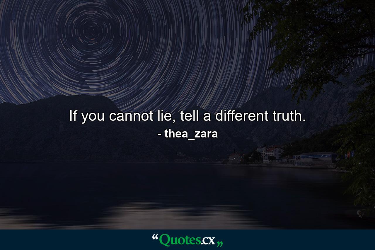 If you cannot lie, tell a different truth. - Quote by thea_zara