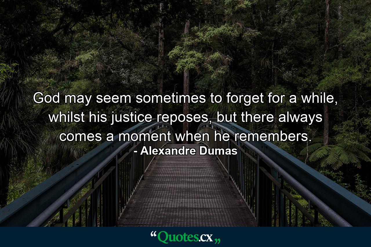 God may seem sometimes to forget for a while, whilst his justice reposes, but there always comes a moment when he remembers. - Quote by Alexandre Dumas