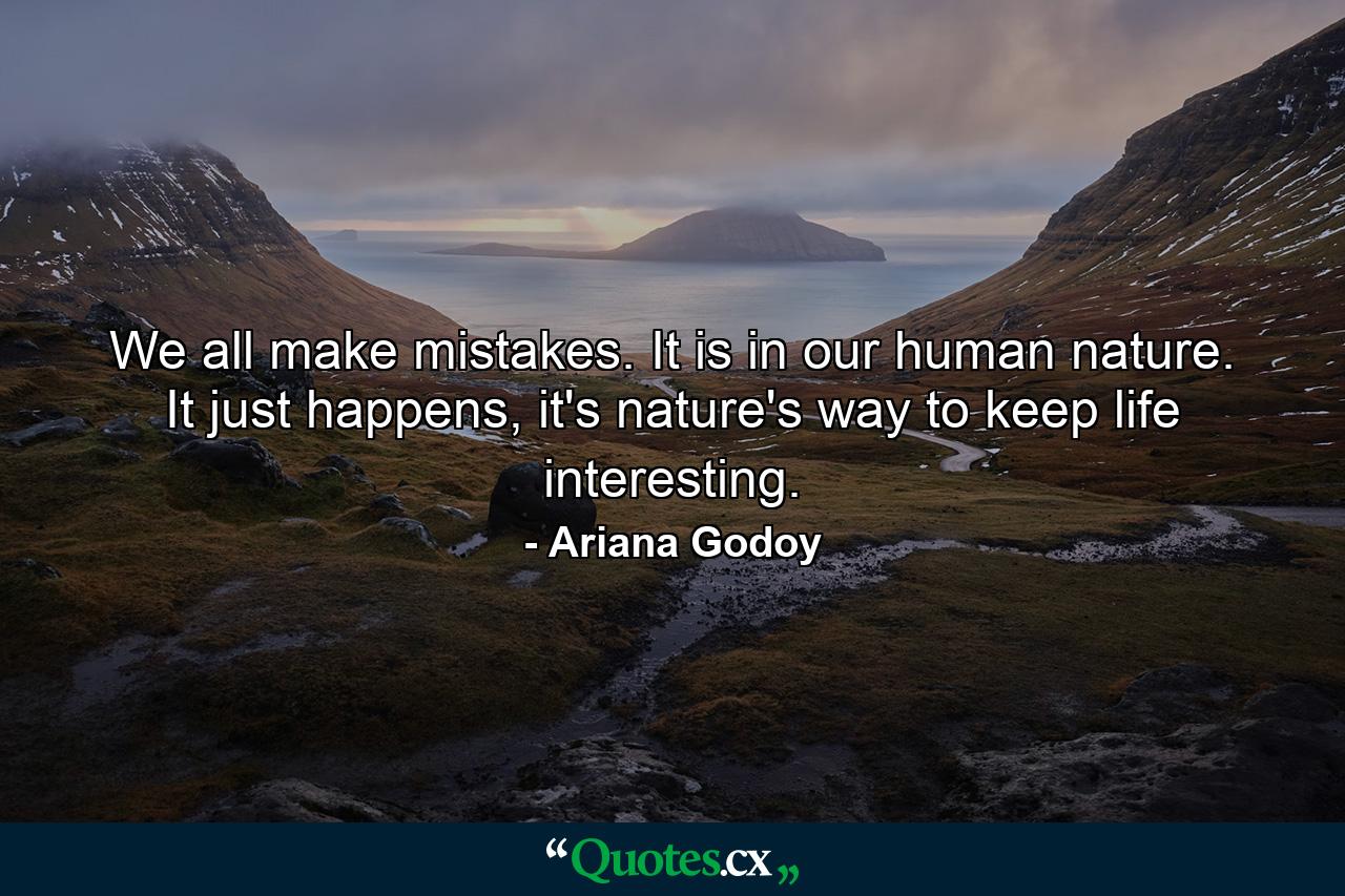 We all make mistakes. It is in our human nature. It just happens, it's nature's way to keep life interesting. - Quote by Ariana Godoy