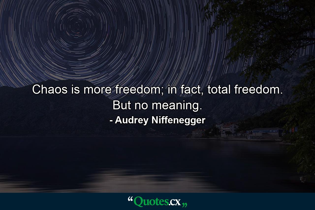 Chaos is more freedom; in fact, total freedom. But no meaning. - Quote by Audrey Niffenegger