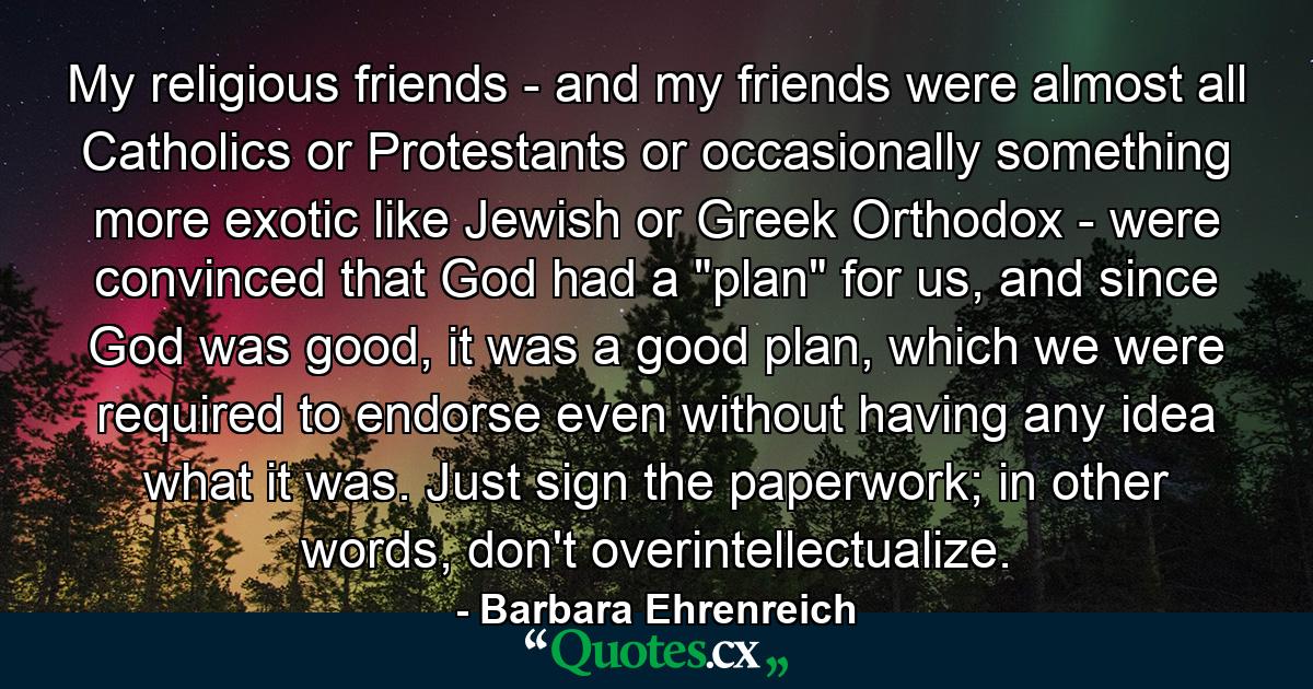 My religious friends - and my friends were almost all Catholics or Protestants or occasionally something more exotic like Jewish or Greek Orthodox - were convinced that God had a 