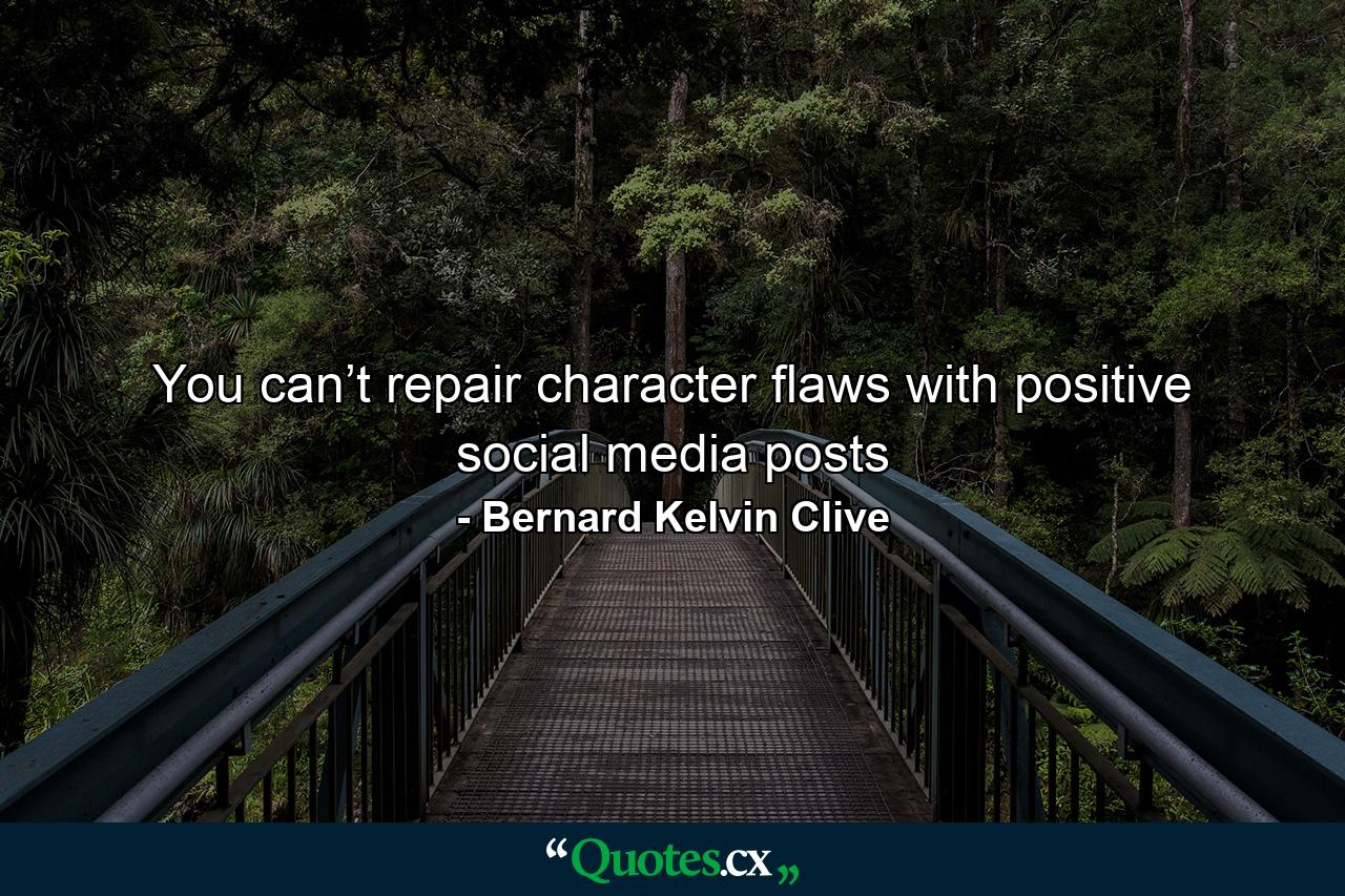 You can’t repair character flaws with positive social media posts - Quote by Bernard Kelvin Clive