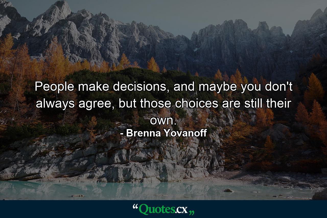 People make decisions, and maybe you don't always agree, but those choices are still their own. - Quote by Brenna Yovanoff